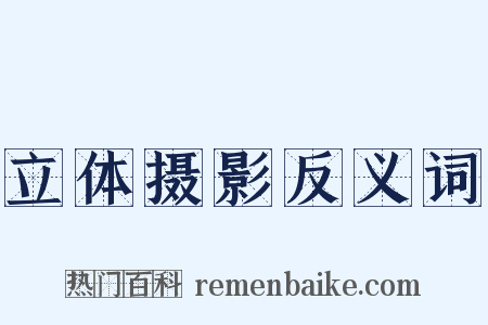 立体摄影反义词是什么意思的图片